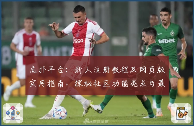 虎扑平台：新人注册教程及网页版实用指南，探秘社区功能亮点与最新精华动态