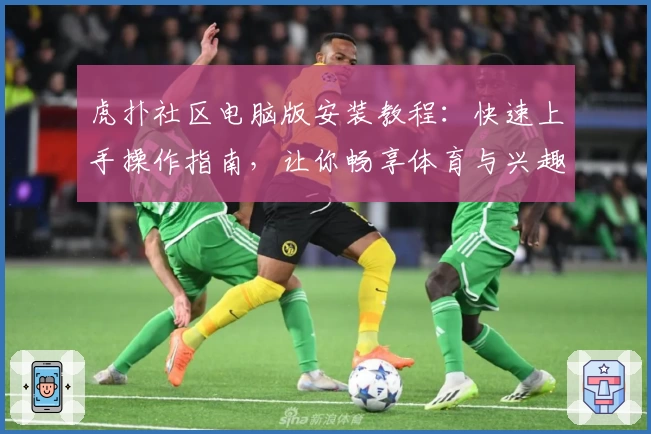 虎扑社区电脑版安装教程：快速上手操作指南，让你畅享体育与兴趣交流