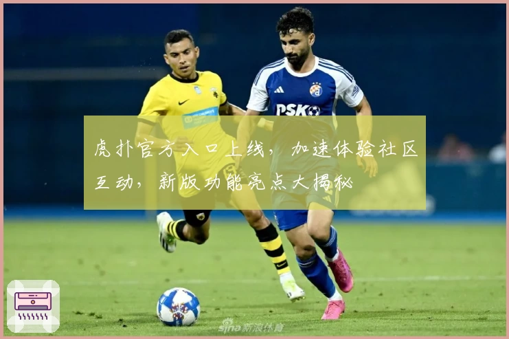虎扑官方入口上线,加速体验社区互动,新版功能亮点大揭秘