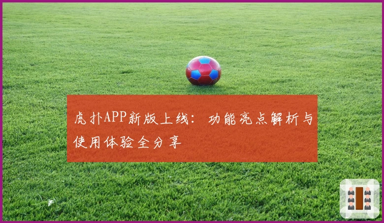 虎扑APP新版上线：功能亮点解析与使用体验全分享