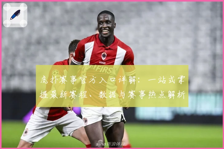 虎扑赛事官方入口详解：一站式掌握最新赛程、数据与赛事热点解析