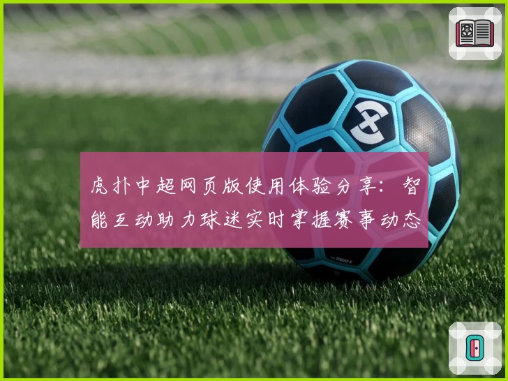虎扑中超网页版使用体验分享：智能互动助力球迷实时掌握赛事动态