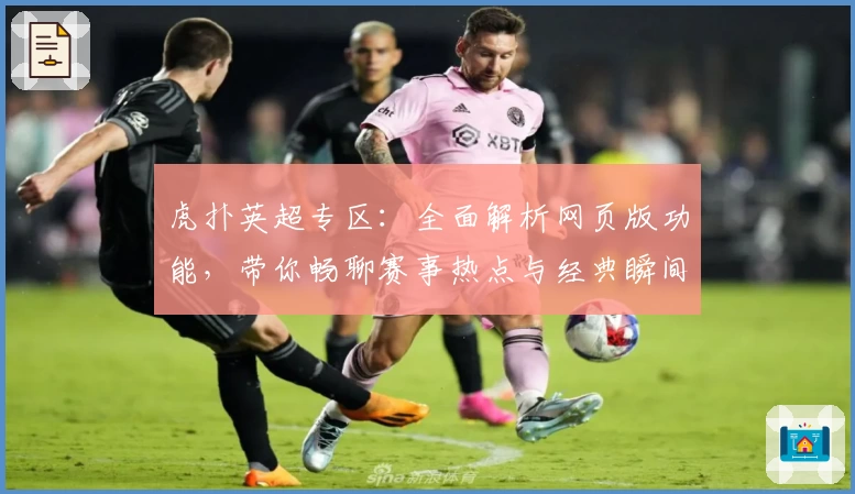 虎扑英超专区：全面解析网页版功能，带你畅聊赛事热点与经典瞬间