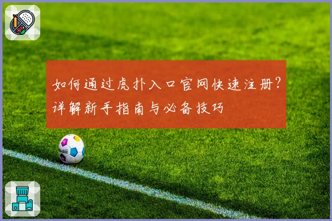 如何通过虎扑入口官网快速注册？详解新手指南与必备技巧