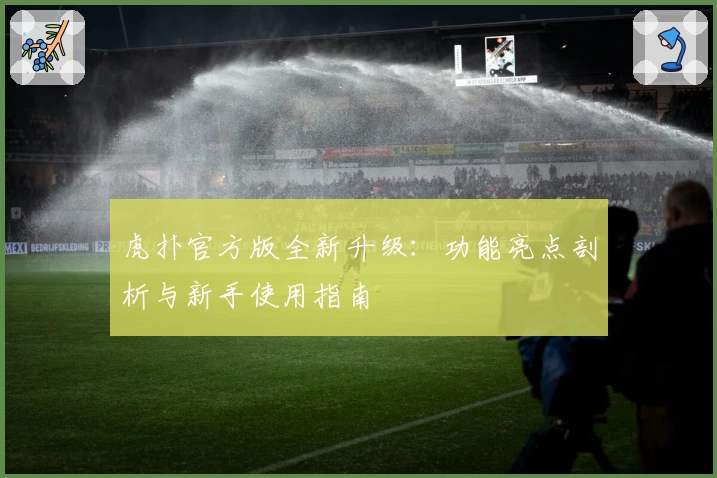 虎扑官方版全新升级：功能亮点剖析与新手使用指南