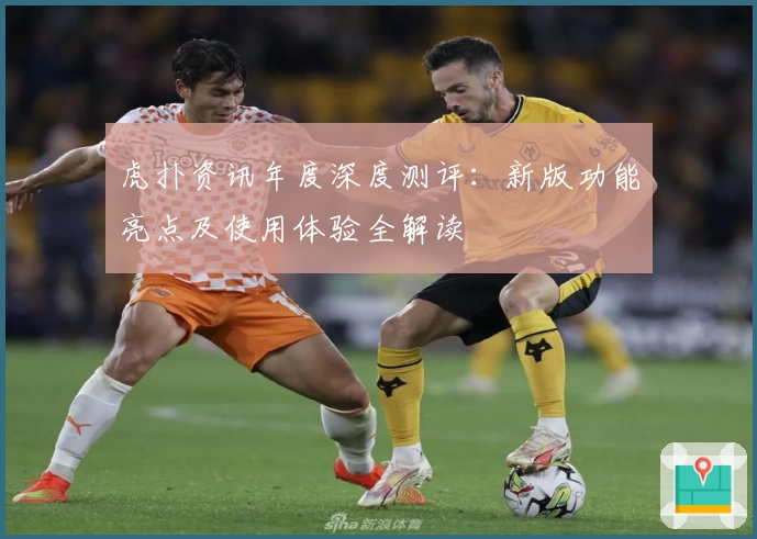 虎扑资讯年度深度测评:新版功能亮点及使用体验全解读