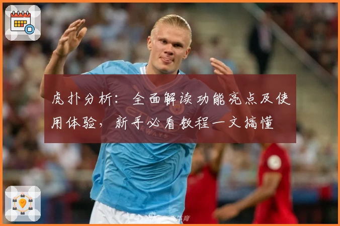 虎扑分析:全面解读功能亮点及使用体验,新手必看教程一文搞懂