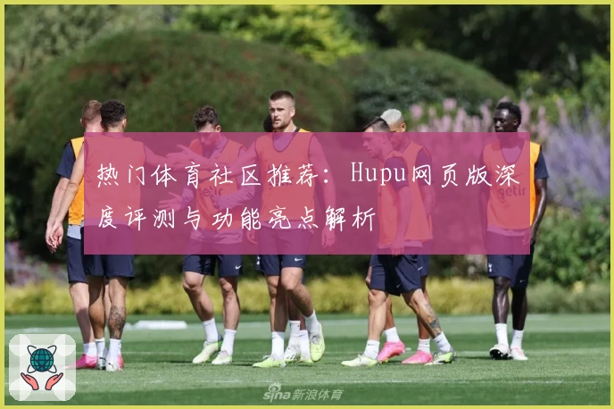 热门体育社区推荐：Hupu网页版深度评测与功能亮点解析