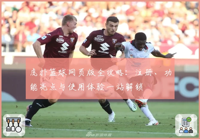 虎扑篮球网页版全攻略：注册、功能亮点与使用体验一站解锁