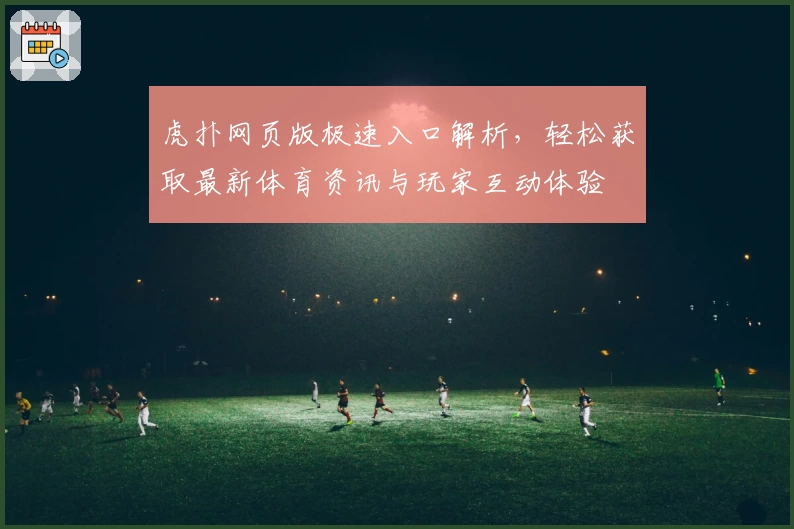 虎扑网页版极速入口解析，轻松获取最新体育资讯与玩家互动体验