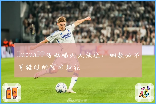 HupuAPP活动福利大放送，细数必不可错过的官方好礼