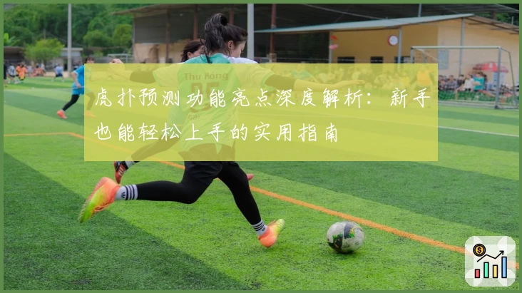 虎扑预测功能亮点深度解析:新手也能轻松上手的实用指南