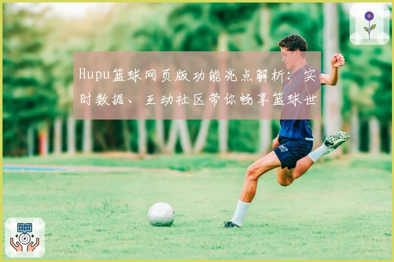 Hupu篮球网页版功能亮点解析：实时数据、互动社区带你畅享篮球世界