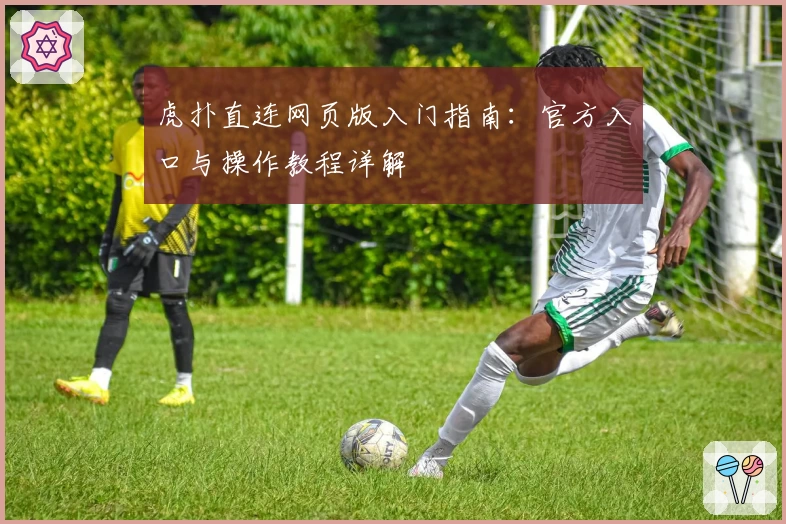 虎扑直连网页版入门指南：官方入口与操作教程详解