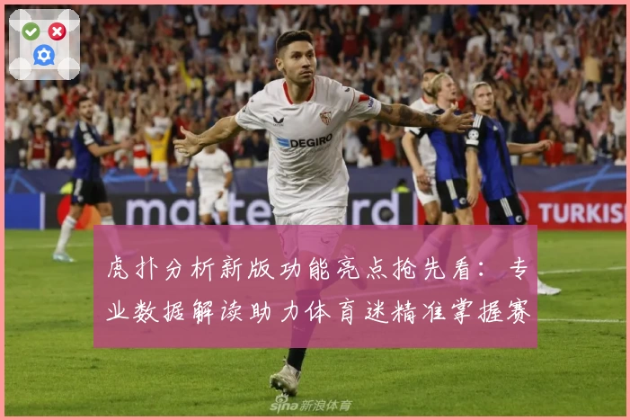 虎扑分析新版功能亮点抢先看:专业数据解读助力体育迷精准掌握赛事动态