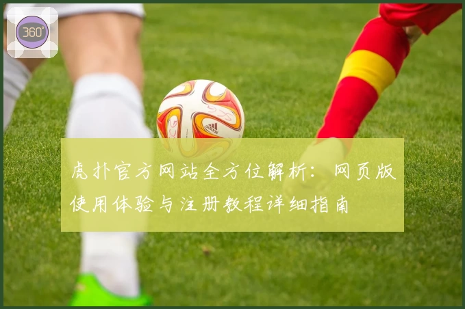 虎扑官方网站全方位解析：网页版使用体验与注册教程详细指南