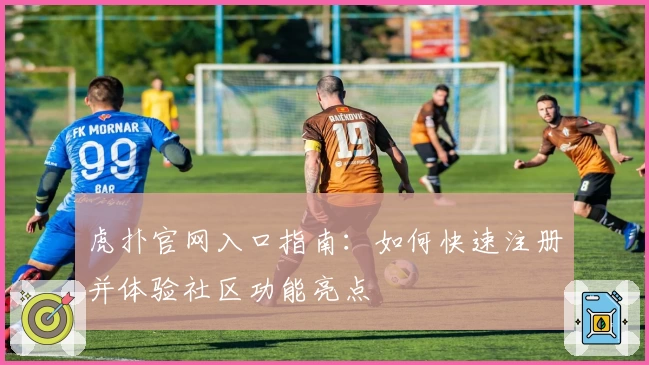 虎扑官网入口指南：如何快速注册并体验社区功能亮点