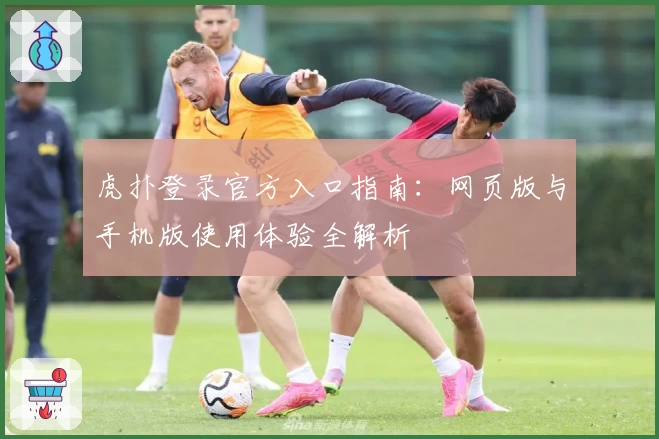 虎扑登录官方入口指南：网页版与手机版使用体验全解析