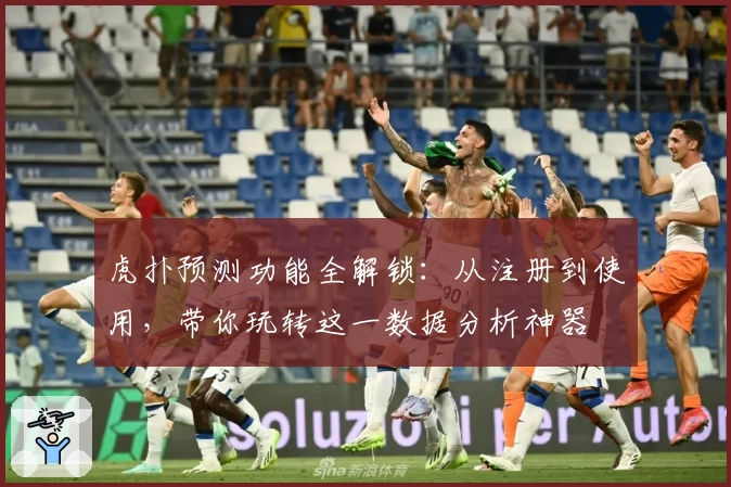 虎扑预测功能全解锁：从注册到使用，带你玩转这一数据分析神器