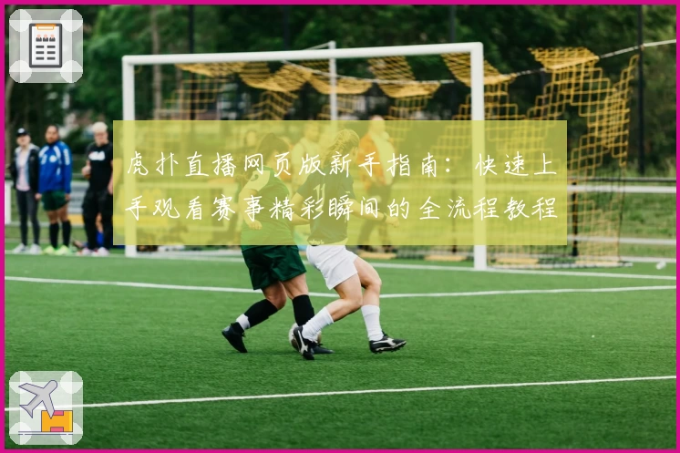 虎扑直播网页版新手指南：快速上手观看赛事精彩瞬间的全流程教程
