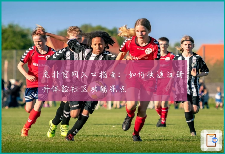 虎扑官网入口指南：如何快速注册并体验社区功能亮点