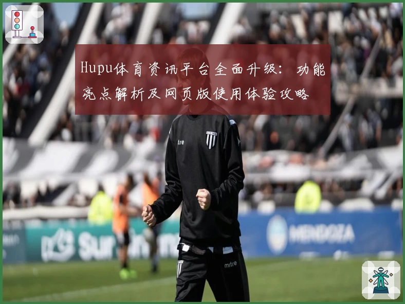 Hupu体育资讯平台全面升级：功能亮点解析及网页版使用体验攻略