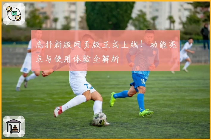 虎扑新版网页版正式上线！功能亮点与使用体验全解析